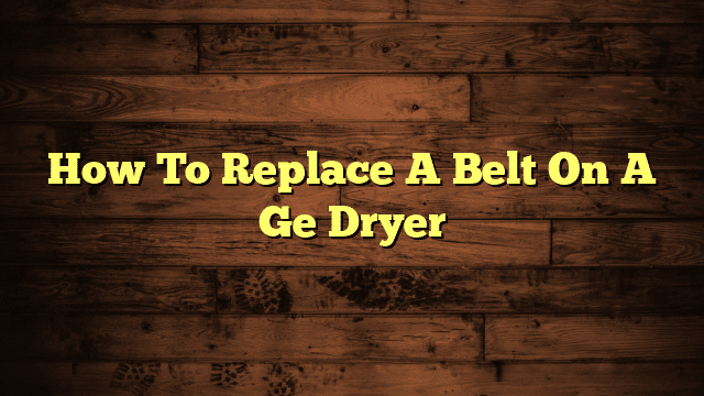 How To Replace A Belt On A Ge Dryer