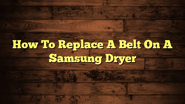 How To Replace A Belt On A Samsung Dryer