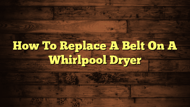 How To Replace A Belt On A Whirlpool Dryer