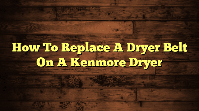 How To Replace A Dryer Belt On A Kenmore Dryer