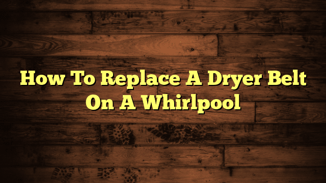 How To Replace A Dryer Belt On A Whirlpool