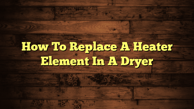 How To Replace A Heater Element In A Dryer