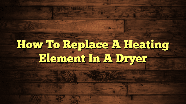 How To Replace A Heating Element In A Dryer