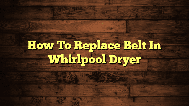 How To Replace Belt In Whirlpool Dryer