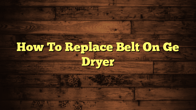How To Replace Belt On Ge Dryer