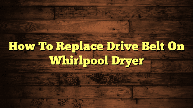 How To Replace Drive Belt On Whirlpool Dryer