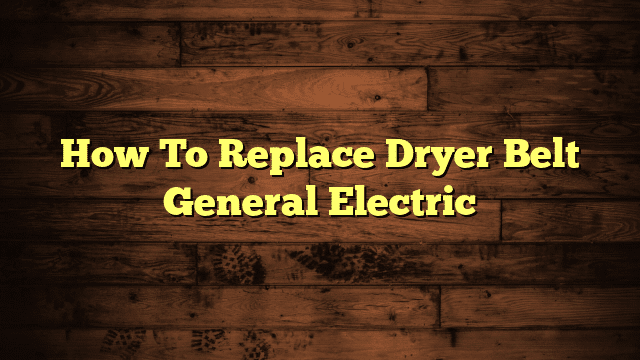 How To Replace Dryer Belt General Electric