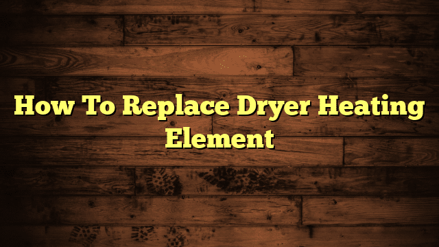 How To Replace Dryer Heating Element