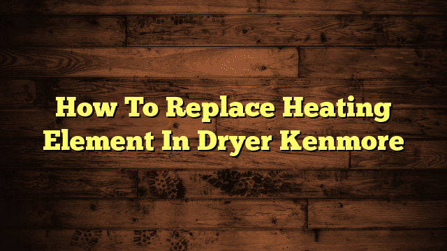 How To Replace Heating Element In Dryer Kenmore