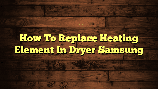How To Replace Heating Element In Dryer Samsung
