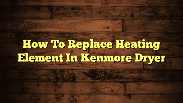 How To Replace Heating Element In Kenmore Dryer