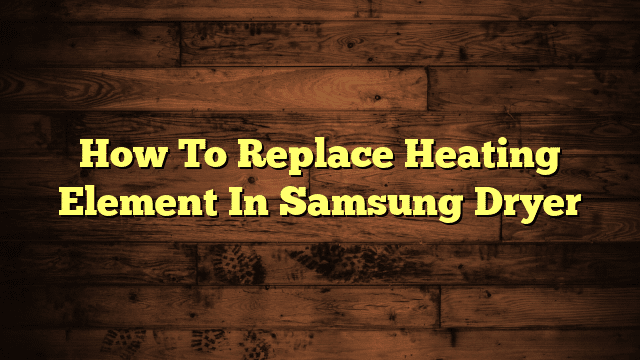 How To Replace Heating Element In Samsung Dryer