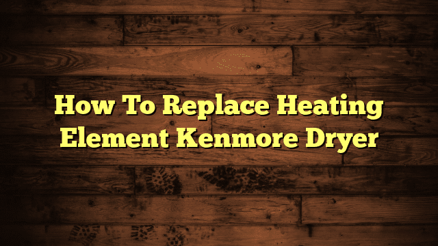How To Replace Heating Element Kenmore Dryer