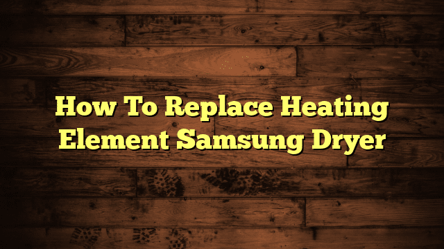 How To Replace Heating Element Samsung Dryer
