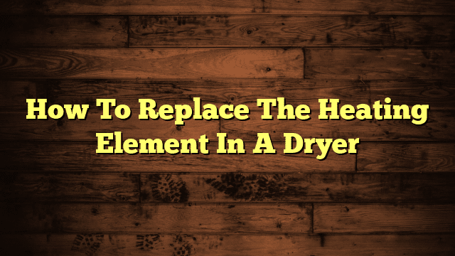 How To Replace The Heating Element In A Dryer