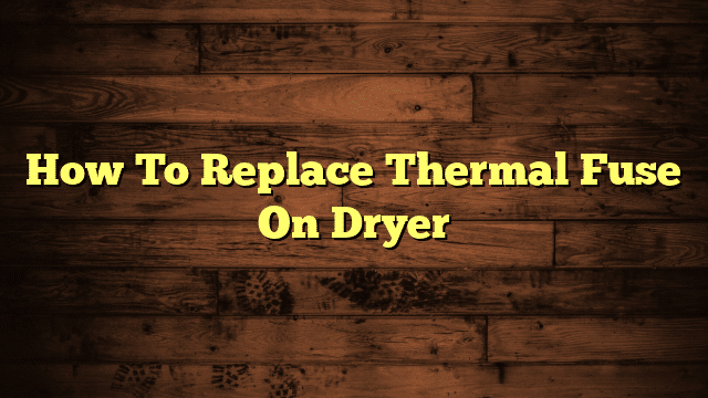 How To Replace Thermal Fuse On Dryer