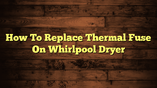 How To Replace Thermal Fuse On Whirlpool Dryer