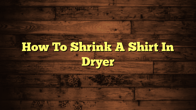 How To Shrink A Shirt In Dryer