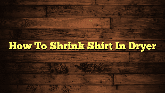 How To Shrink Shirt In Dryer