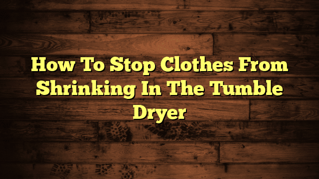 How To Stop Clothes From Shrinking In The Tumble Dryer