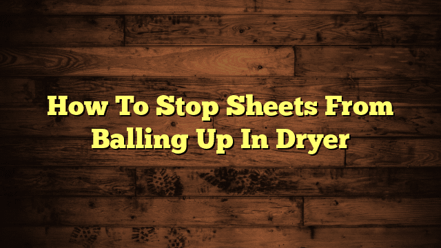 How To Stop Sheets From Balling Up In Dryer