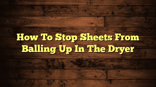How To Stop Sheets From Balling Up In The Dryer
