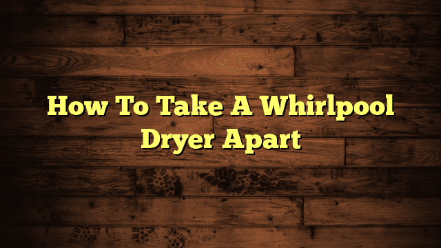How To Take A Whirlpool Dryer Apart