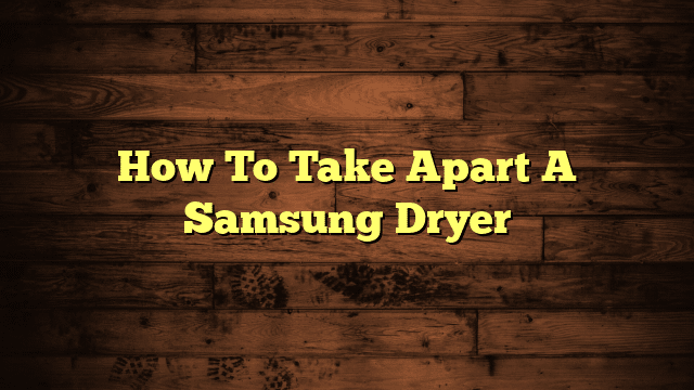 How To Take Apart A Samsung Dryer