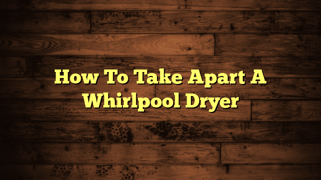 How To Take Apart A Whirlpool Dryer