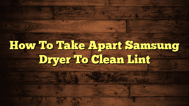 How To Take Apart Samsung Dryer To Clean Lint