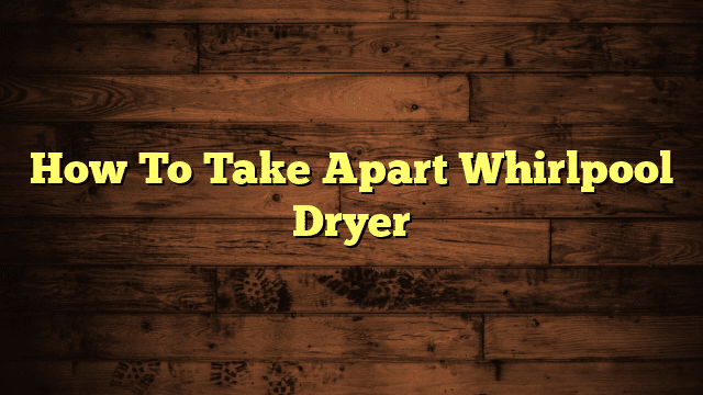 How To Take Apart Whirlpool Dryer