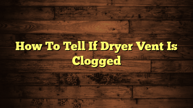 How To Tell If Dryer Vent Is Clogged