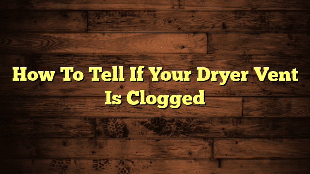 How To Tell If Your Dryer Vent Is Clogged