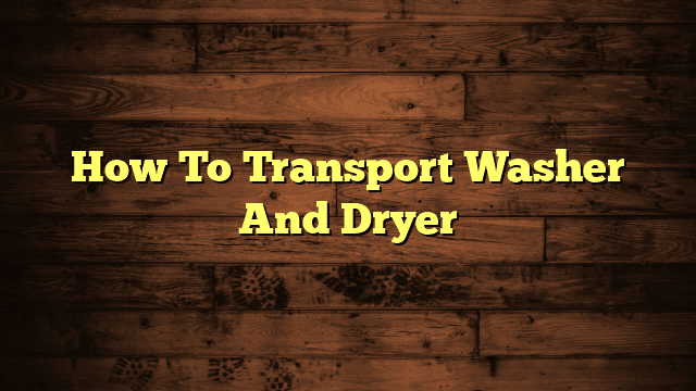 How To Transport Washer And Dryer