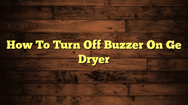 How To Turn Off Buzzer On Ge Dryer