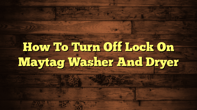 How To Turn Off Lock On Maytag Washer And Dryer