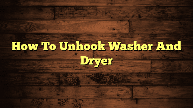 How To Unhook Washer And Dryer