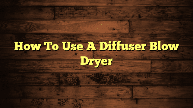 How To Use A Diffuser Blow Dryer
