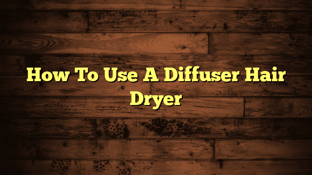 How To Use A Diffuser Hair Dryer