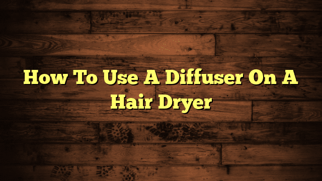 How To Use A Diffuser On A Hair Dryer