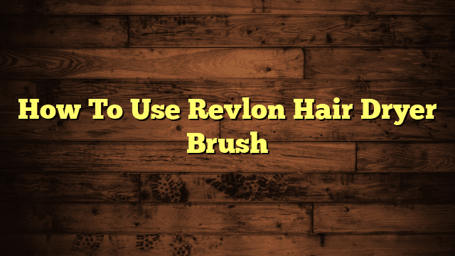 How To Use Revlon Hair Dryer Brush