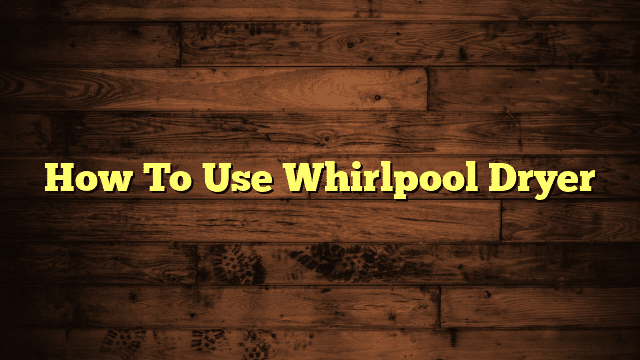 How To Use Whirlpool Dryer