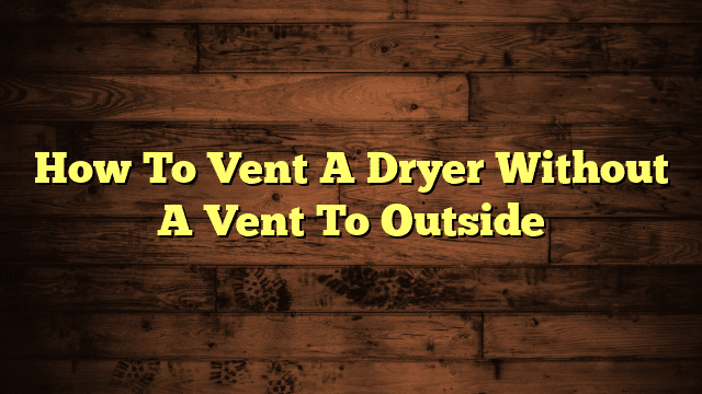 How To Vent A Dryer Without A Vent To Outside