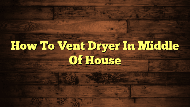 How To Vent Dryer In Middle Of House