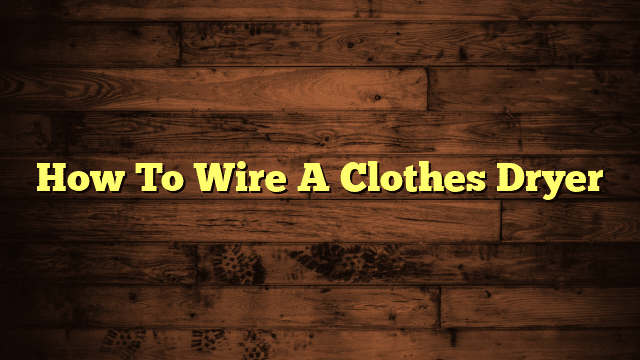 How To Wire A Clothes Dryer