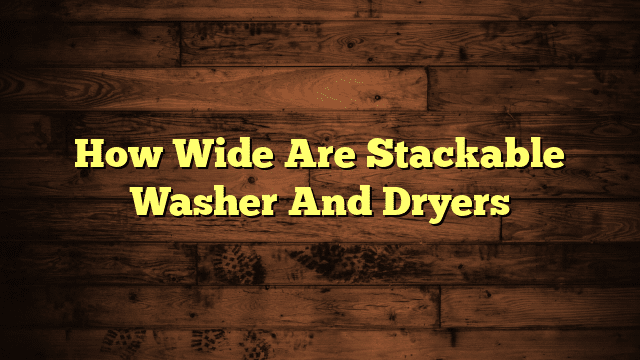 How Wide Are Stackable Washer And Dryers