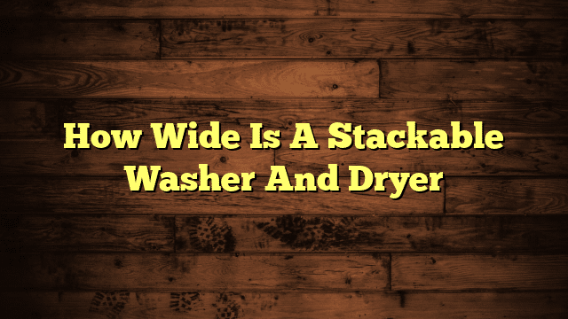 How Wide Is A Stackable Washer And Dryer
