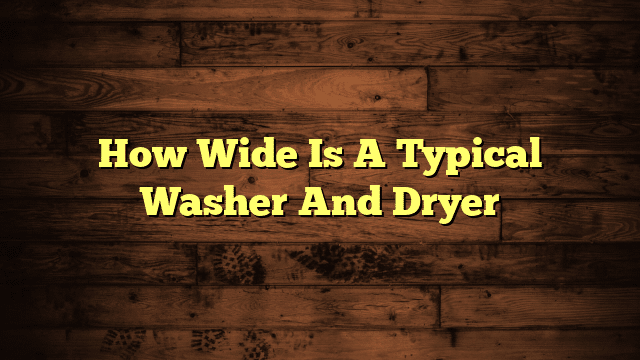 How Wide Is A Typical Washer And Dryer