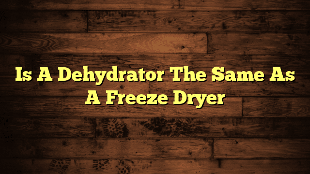 Is A Dehydrator The Same As A Freeze Dryer