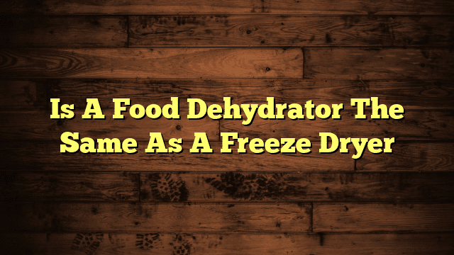 Is A Food Dehydrator The Same As A Freeze Dryer
